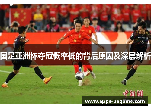 国足亚洲杯夺冠概率低的背后原因及深层解析 国足亚洲杯夺冠概率低的背后原因及深层解析