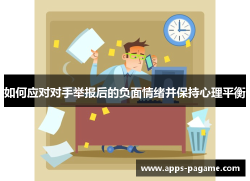 如何应对对手举报后的负面情绪并保持心理平衡 如何应对对手举报后的负面情绪并保持心理平衡