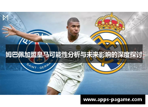 姆巴佩加盟皇马可能性分析与未来影响的深度探讨