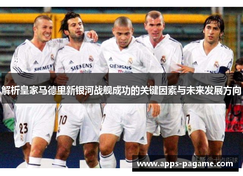 解析皇家马德里新银河战舰成功的关键因素与未来发展方向