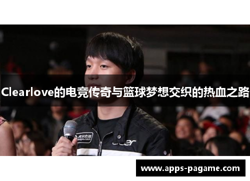 Clearlove的电竞传奇与篮球梦想交织的热血之路