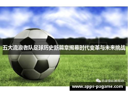 五大流浪者队足球历史新篇章揭幕时代变革与未来挑战 五大流浪者队足球历史新篇章揭幕时代变革与未来挑战