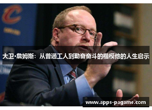大卫·詹姆斯:从普通工人到勤奋奋斗的楷模他的人生启示 大卫·詹姆斯:从普通工人到勤奋奋斗的楷模他的人生启示