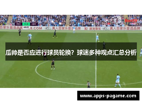 瓜帅是否应进行球员轮换？球迷多种观点汇总分析