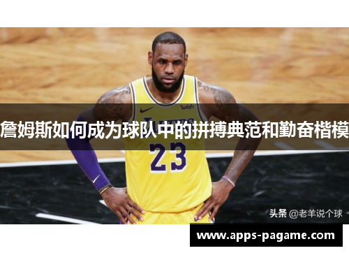詹姆斯如何成为球队中的拼搏典范和勤奋楷模 詹姆斯如何成为球队中的拼搏典范和勤奋楷模