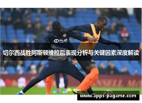 切尔西战胜阿斯顿维拉后表现分析与关键因素深度解读
