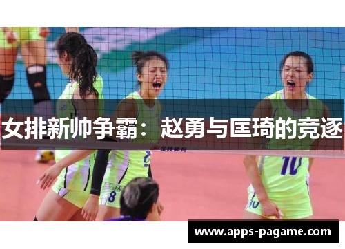 女排新帅争霸：赵勇与匡琦的竞逐
