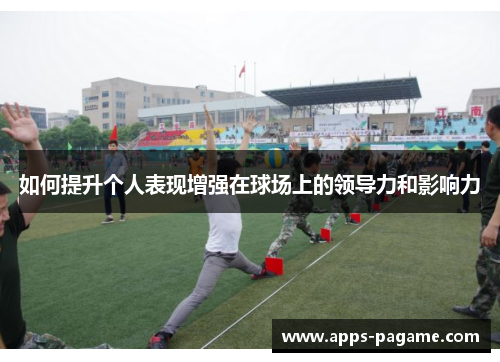 如何提升个人表现增强在球场上的领导力和影响力