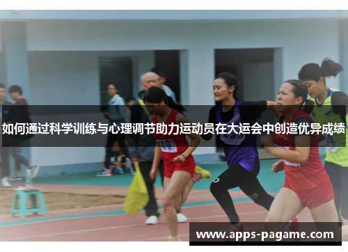 如何通过科学训练与心理调节助力运动员在大运会中创造优异成绩