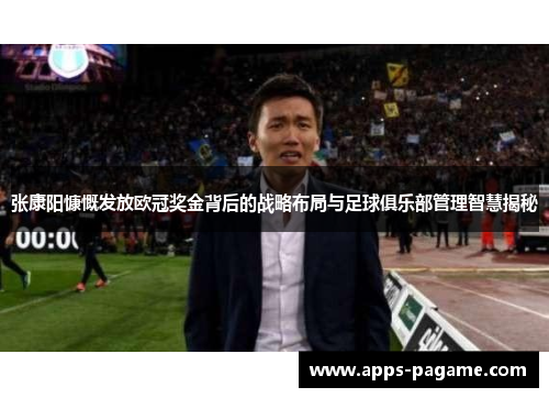 张康阳慷慨发放欧冠奖金背后的战略布局与足球俱乐部管理智慧揭秘