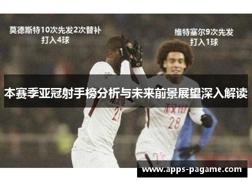 本赛季亚冠射手榜分析与未来前景展望深入解读 本赛季亚冠射手榜分析与未来前景展望深入解读