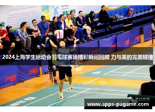 2024上海学生运动会羽毛球赛场精彩瞬间回顾 力与美的完美碰撞