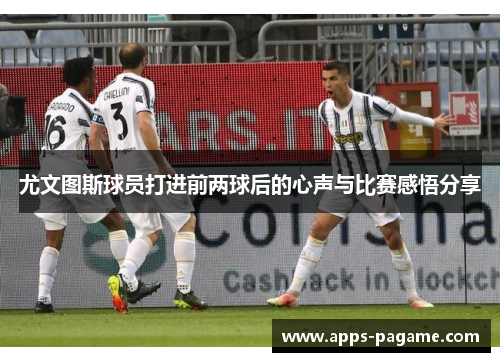 尤文图斯球员打进前两球后的心声与比赛感悟分享