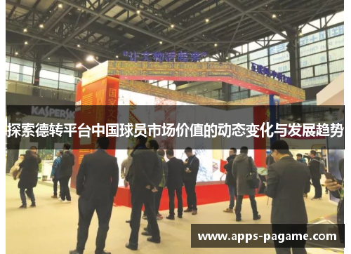 探索德转平台中国球员市场价值的动态变化与发展趋势 探索德转平台中国球员市场价值的动态变化与发展趋势