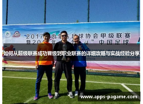 如何从超级联赛成功晋级到职业联赛的详细攻略与实战经验分享 如何从超级联赛成功晋级到职业联赛的详细攻略与实战经验分享