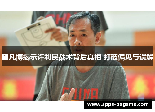 曾凡博揭示许利民战术背后真相 打破偏见与误解