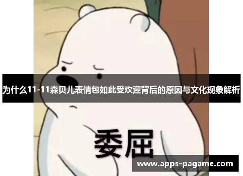 为什么11-11森贝儿表情包如此受欢迎背后的原因与文化现象解析