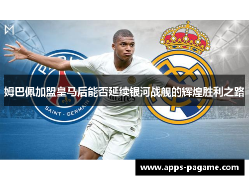 姆巴佩加盟皇马后能否延续银河战舰的辉煌胜利之路