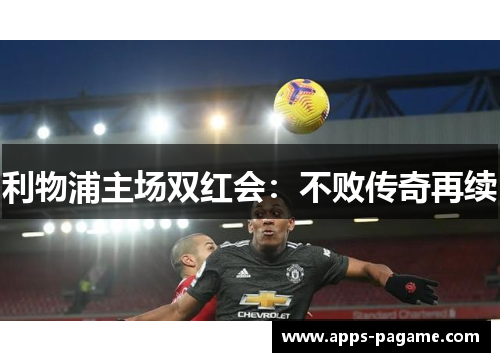 利物浦主场双红会:不败传奇再续 利物浦主场双红会:不败传奇再续