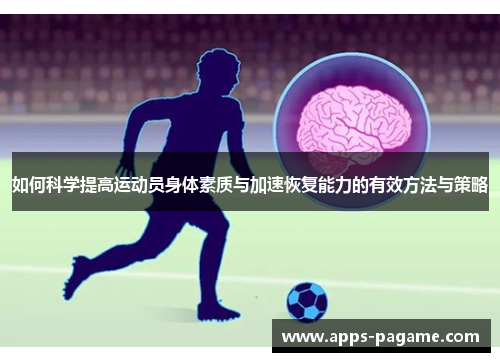 如何科学提高运动员身体素质与加速恢复能力的有效方法与策略 如何科学提高运动员身体素质与加速恢复能力的有效方法与策略