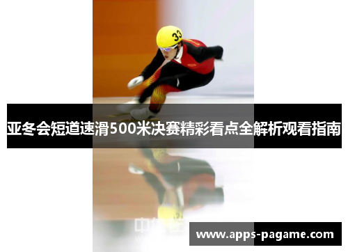 亚冬会短道速滑500米决赛精彩看点全解析观看指南 亚冬会短道速滑500米决赛精彩看点全解析观看指南