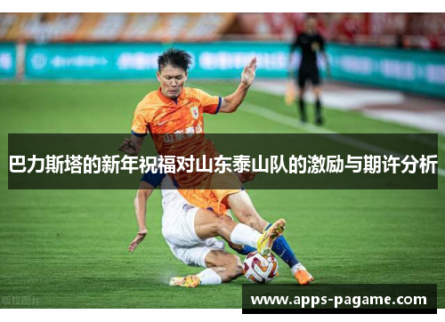 巴力斯塔的新年祝福对山东泰山队的激励与期许分析