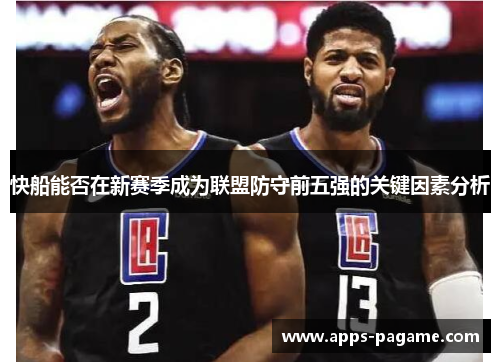 快船能否在新赛季成为联盟防守前五强的关键因素分析 快船能否在新赛季成为联盟防守前五强的关键因素分析