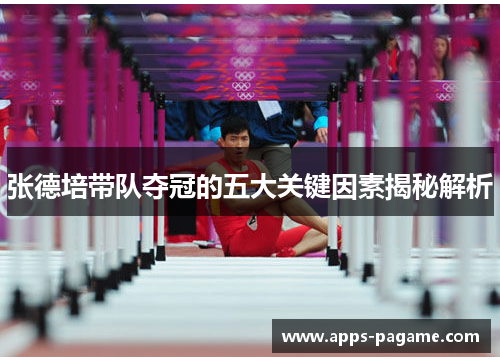 张德培带队夺冠的五大关键因素揭秘解析 张德培带队夺冠的五大关键因素揭秘解析