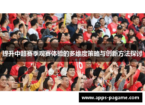 提升中超赛季观赛体验的多维度策略与创新方法探讨 提升中超赛季观赛体验的多维度策略与创新方法探讨
