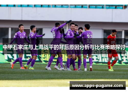 中甲石家庄与上海战平的背后原因分析与比赛策略探讨