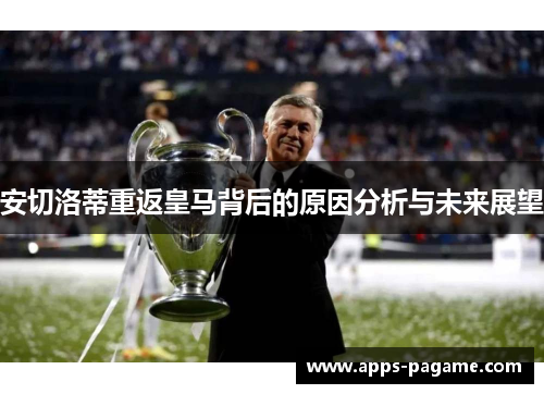 安切洛蒂重返皇马背后的原因分析与未来展望 安切洛蒂重返皇马背后的原因分析与未来展望