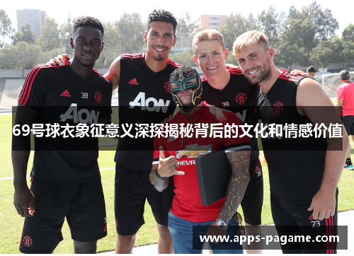 69号球衣象征意义深探揭秘背后的文化和情感价值
