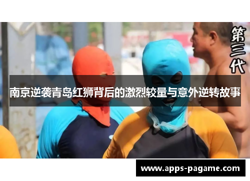 南京逆袭青岛红狮背后的激烈较量与意外逆转故事 南京逆袭青岛红狮背后的激烈较量与意外逆转故事