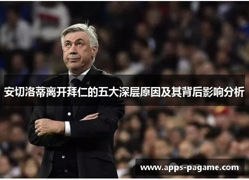 安切洛蒂离开拜仁的五大深层原因及其背后影响分析