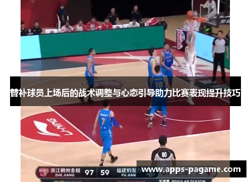替补球员上场后的战术调整与心态引导助力比赛表现提升技巧