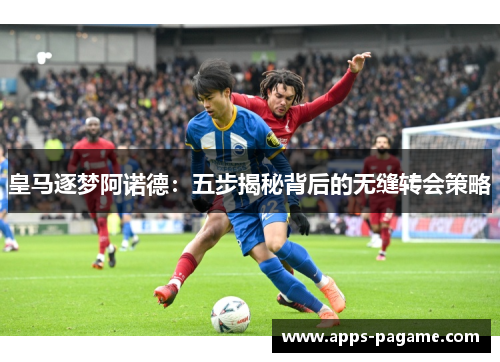 皇马逐梦阿诺德:五步揭秘背后的无缝转会策略 皇马逐梦阿诺德:五步揭秘背后的无缝转会策略