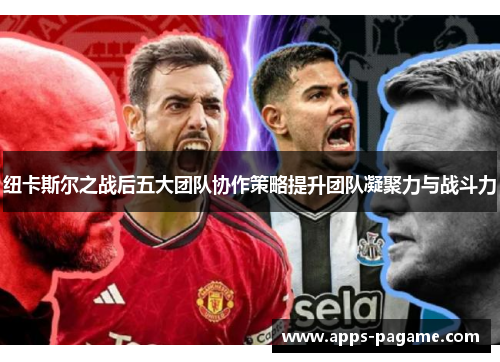 纽卡斯尔之战后五大团队协作策略提升团队凝聚力与战斗力