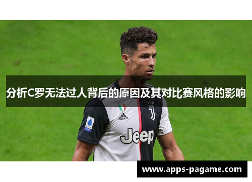 分析C罗无法过人背后的原因及其对比赛风格的影响