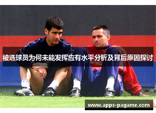 被选球员为何未能发挥应有水平分析及背后原因探讨