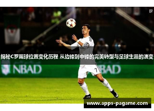 揭秘C罗踢球位置变化历程 从边锋到中锋的完美转型与足球生涯的演变 揭秘C罗踢球位置变化历程 从边锋到中锋的完美转型与足球生涯的演变