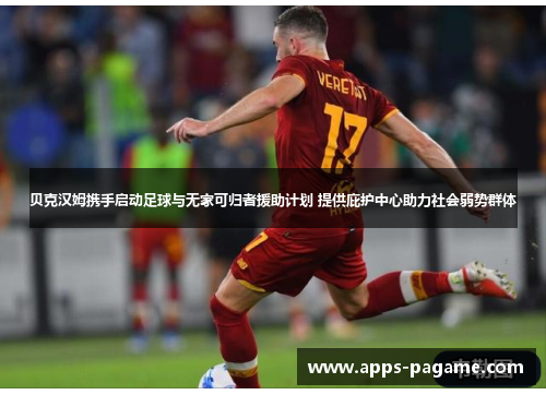 贝克汉姆携手启动足球与无家可归者援助计划 提供庇护中心助力社会弱势群体