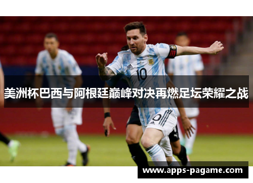 美洲杯巴西与阿根廷巅峰对决再燃足坛荣耀之战 美洲杯巴西与阿根廷巅峰对决再燃足坛荣耀之战