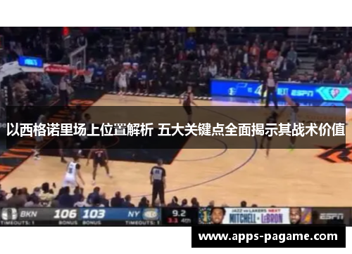 以西格诺里场上位置解析 五大关键点全面揭示其战术价值 以西格诺里场上位置解析 五大关键点全面揭示其战术价值