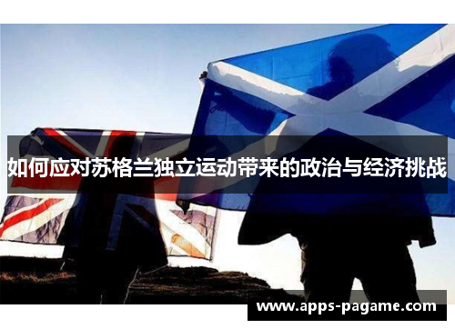 如何应对苏格兰独立运动带来的政治与经济挑战