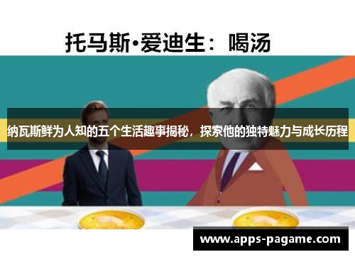 纳瓦斯鲜为人知的五个生活趣事揭秘,探索他的独特魅力与成长历程 纳瓦斯鲜为人知的五个生活趣事揭秘,探索他的独特魅力与成长历程