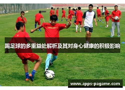 踢足球的多重益处解析及其对身心健康的积极影响 踢足球的多重益处解析及其对身心健康的积极影响