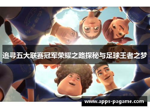 追寻五大联赛冠军荣耀之路探秘与足球王者之梦 追寻五大联赛冠军荣耀之路探秘与足球王者之梦