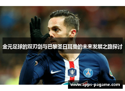 金元足球的双刃剑与巴黎圣日耳曼的未来发展之路探讨