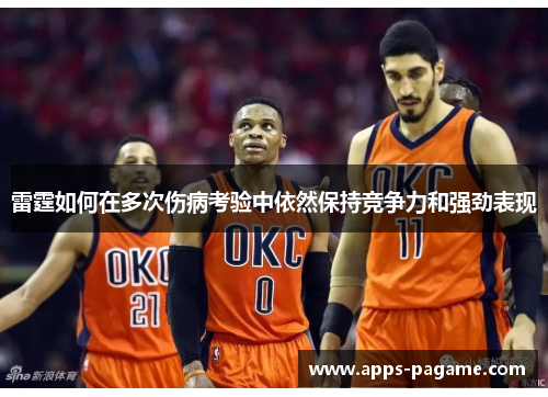 雷霆如何在多次伤病考验中依然保持竞争力和强劲表现 雷霆如何在多次伤病考验中依然保持竞争力和强劲表现