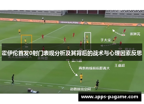 霍伊伦首发0射门表现分析及其背后的战术与心理因素反思 霍伊伦首发0射门表现分析及其背后的战术与心理因素反思